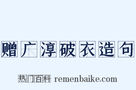 赠广淳破衣造句是什么意思的图片